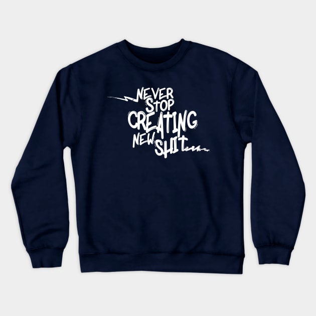 Never Stop Creating New Sh*t Crewneck Sweatshirt by mountaintopdesigns